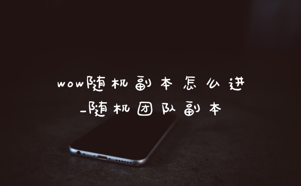 wow随机副本怎么进_随机团队副本