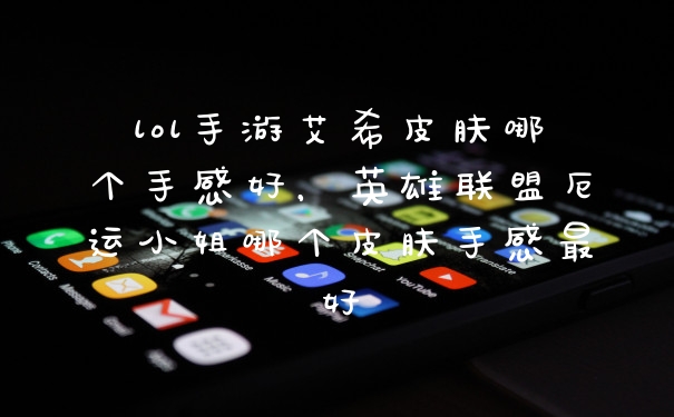 lol手游艾希皮肤哪个手感好，英雄联盟厄运小姐哪个皮肤手感最好