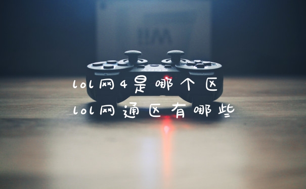 lol网4是哪个区 lol网通区有哪些