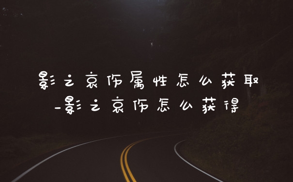 影之哀伤属性怎么获取_影之哀伤怎么获得