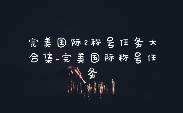 完美国际2称号任务大合集_完美国际称号任务