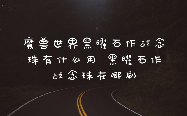 魔兽世界黑曜石作战念珠有什么用 黑曜石作战念珠在哪刷