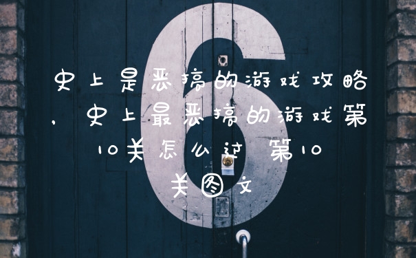 史上是恶搞的游戏攻略，史上最恶搞的游戏第10关怎么过 第10关图文
