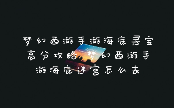 梦幻西游手游海底寻宝高分攻略 梦幻西游手游海底迷宫怎么去