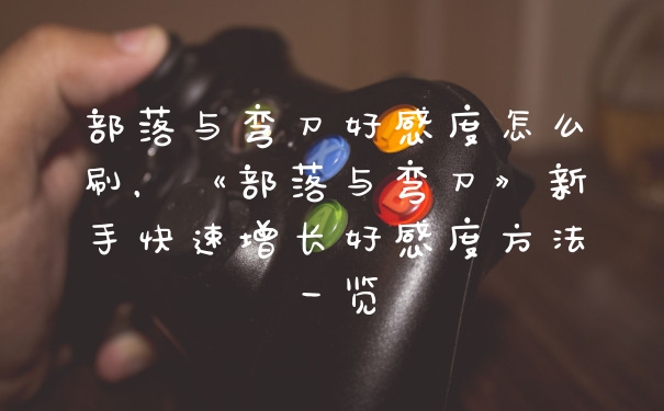 部落与弯刀好感度怎么刷，《部落与弯刀》新手快速增长好感度方法一览