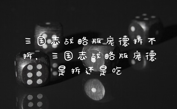 三国志战略版庞德拆不拆,三国志战略版庞德是拆还是吃