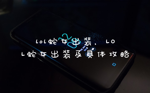lol蛇女出装，LOL蛇女出装及具体攻略