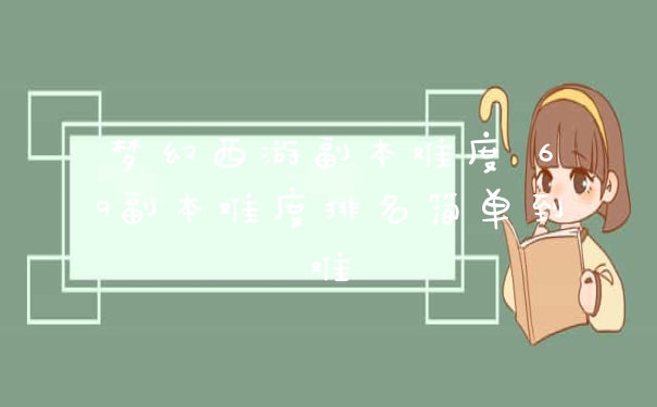 梦幻西游副本难度 69副本难度排名简单到难