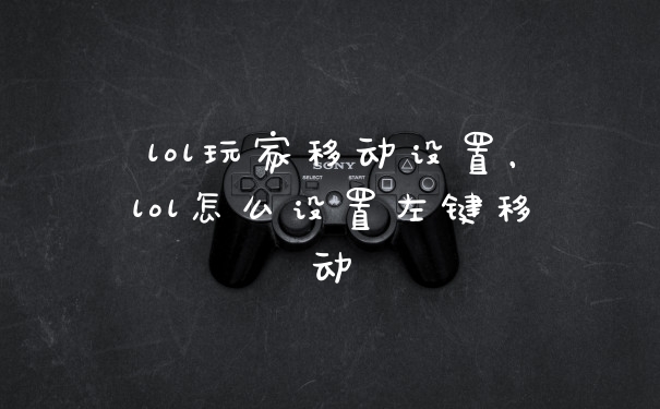 lol玩家移动设置，lol怎么设置左键移动