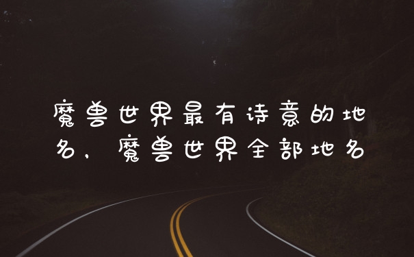 魔兽世界最有诗意的地名，魔兽世界全部地名