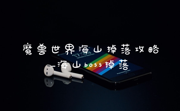 魔兽世界海山掉落攻略_海山boss掉落