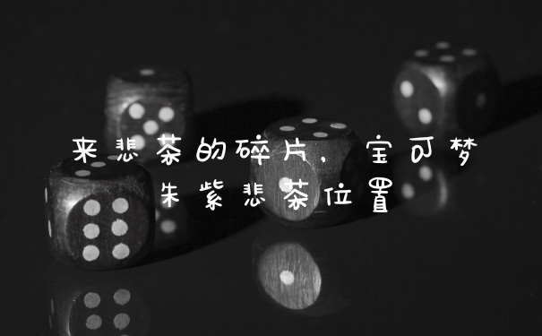 来悲茶的碎片，宝可梦朱紫悲茶位置