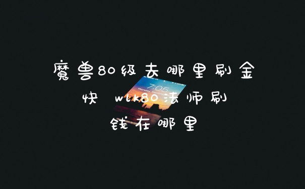 魔兽80级去哪里刷金快 wlk80法师刷钱在哪里