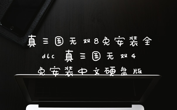 真三国无双8免安装全dlc 真三国无双4免安装中文硬盘版