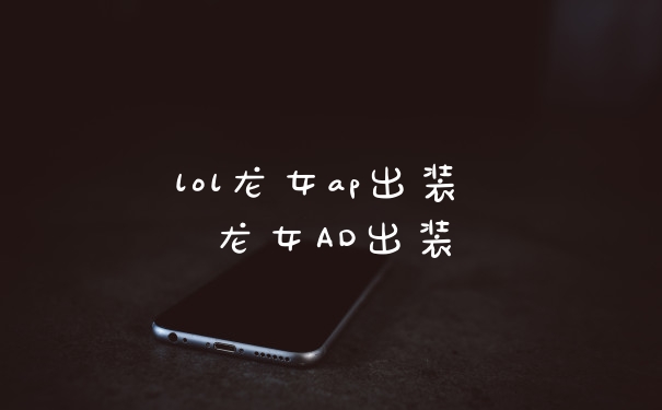 lol龙女ap出装 龙女AD出装