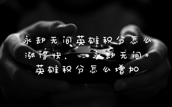 永劫无间英雄积分怎么涨得快，《永劫无间》英雄积分怎么增加