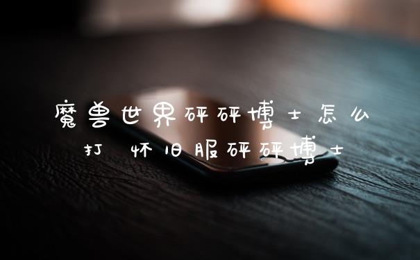 魔兽世界砰砰博士怎么打 怀旧服砰砰博士