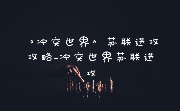 《冲突世界》苏联进攻攻略_冲突世界苏联进攻