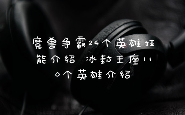 魔兽争霸24个英雄技能介绍 冰封王座110个英雄介绍