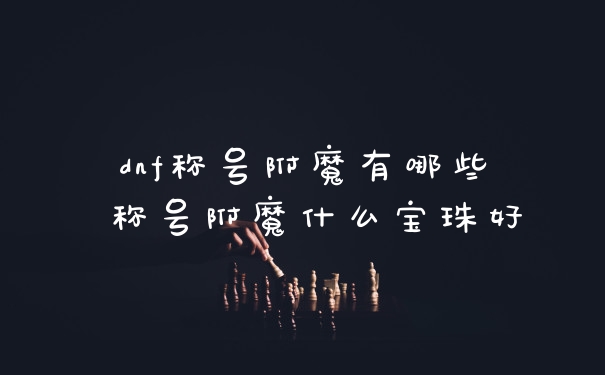 dnf称号附魔有哪些 称号附魔什么宝珠好