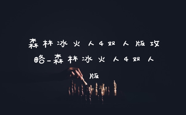 森林冰火人4双人版攻略_森林冰火人4双人版