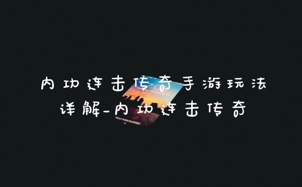 内功连击传奇手游玩法详解_内功连击传奇