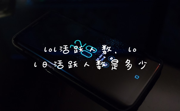lol活跃人数，lol日活跃人数是多少