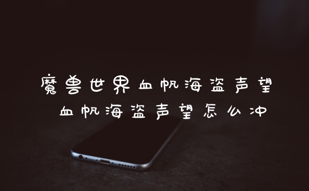 魔兽世界血帆海盗声望 血帆海盗声望怎么冲