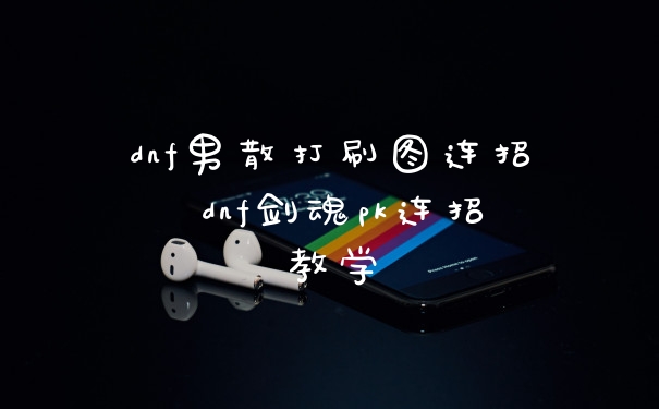 dnf男散打刷图连招 dnf剑魂pk连招教学