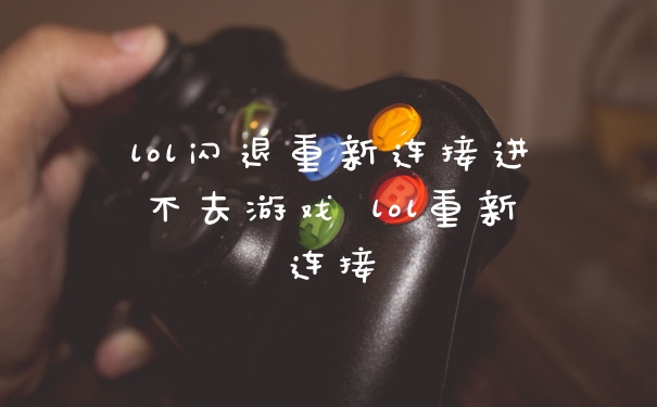 lol闪退重新连接进不去游戏 lol重新连接