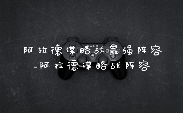 阿拉德谋略战最强阵容_阿拉德谋略战阵容