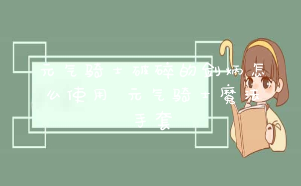 元气骑士破碎的剑炳怎么使用 元气骑士魔法手套