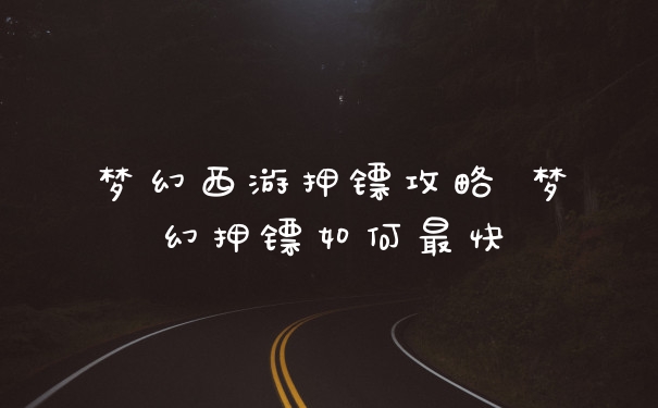 梦幻西游押镖攻略 梦幻押镖如何最快