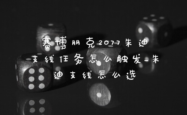 赛博朋克2077朱迪支线任务怎么触发_朱迪支线怎么选