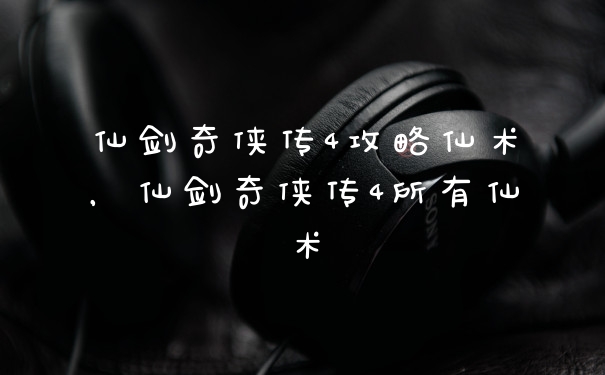 仙剑奇侠传4攻略仙术，仙剑奇侠传4所有仙术