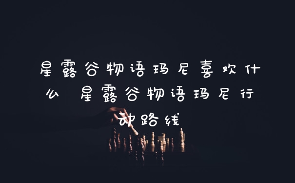 星露谷物语玛尼喜欢什么 星露谷物语玛尼行动路线