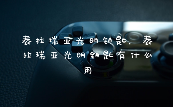 泰拉瑞亚光明钥匙，泰拉瑞亚光明钥匙有什么用