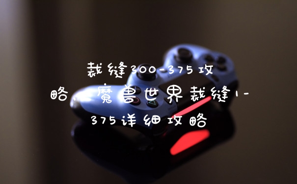 裁缝300-375攻略，魔兽世界裁缝1-375详细攻略