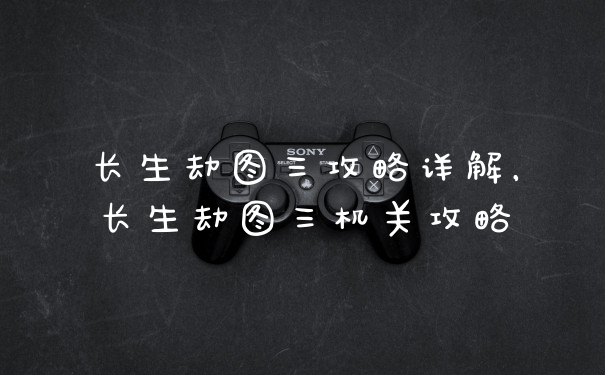 长生劫图三攻略详解，长生劫图三机关攻略