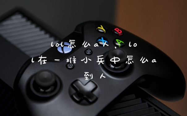 lol怎么a人，lol在一堆小兵中怎么a到人