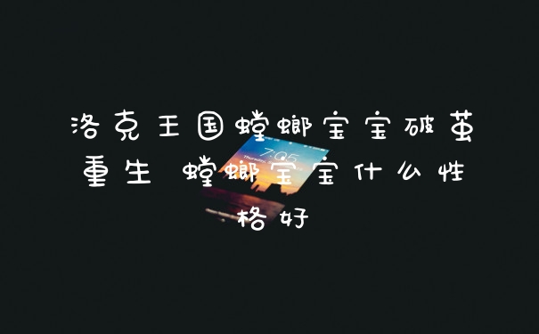 洛克王国螳螂宝宝破茧重生 螳螂宝宝什么性格好