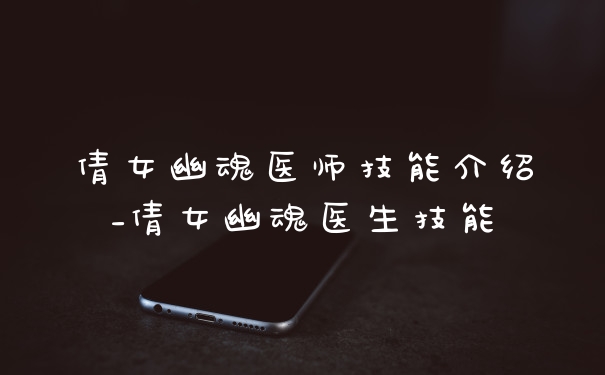 倩女幽魂医师技能介绍_倩女幽魂医生技能