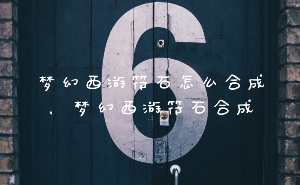 梦幻西游符石怎么合成，梦幻西游符石合成
