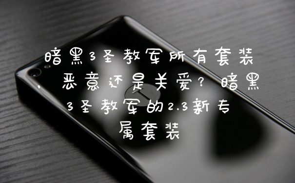 暗黑3圣教军所有套装，恶意还是关爱？暗黑3圣教军的2.3新专属套装