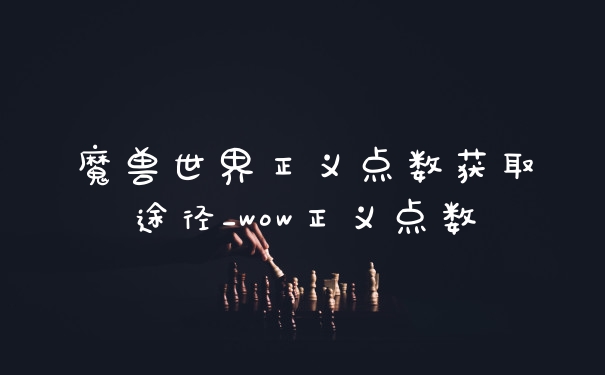 魔兽世界正义点数获取途径_wow正义点数
