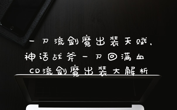 一刀流剑魔出装天赋，神话战斧一刀回满血 CD流剑魔出装大解析