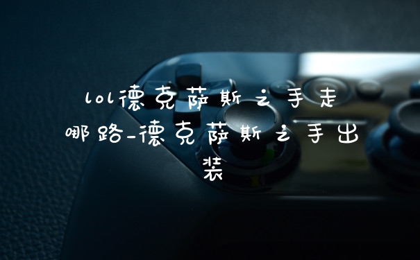 lol德克萨斯之手走哪路_德克萨斯之手出装
