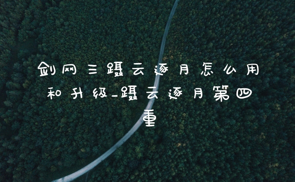 剑网三蹑云逐月怎么用和升级_蹑云逐月第四重