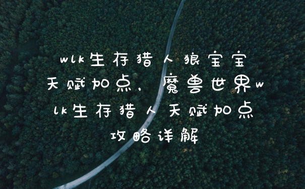 wlk生存猎人狼宝宝天赋加点，魔兽世界wlk生存猎人天赋加点攻略详解