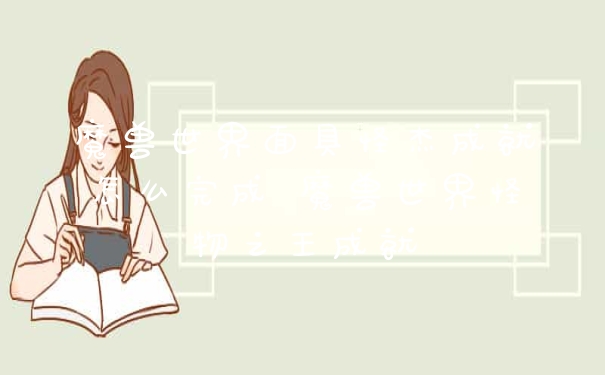 魔兽世界面具怪杰成就怎么完成 魔兽世界怪物之王成就